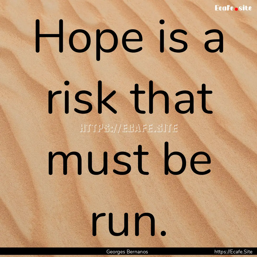 Hope is a risk that must be run. : Quote by Georges Bernanos