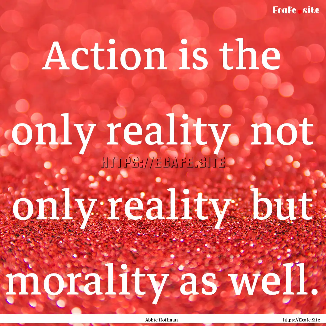 Action is the only reality not only reality.... : Quote by Abbie Hoffman