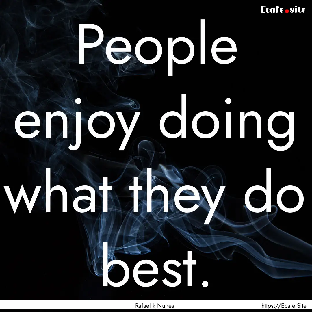 People enjoy doing what they do best. : Quote by Rafael k Nunes