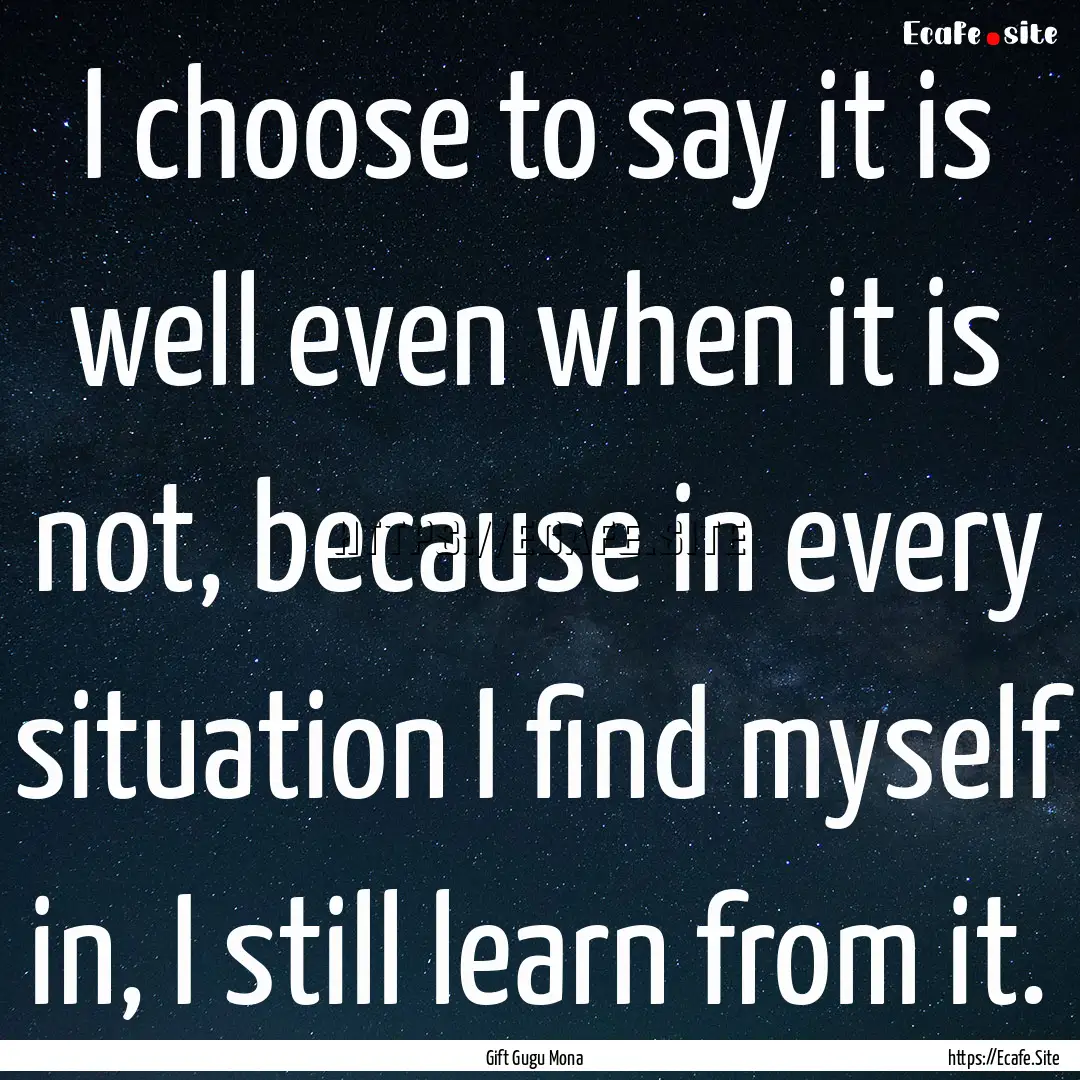 I choose to say it is well even when it is.... : Quote by Gift Gugu Mona