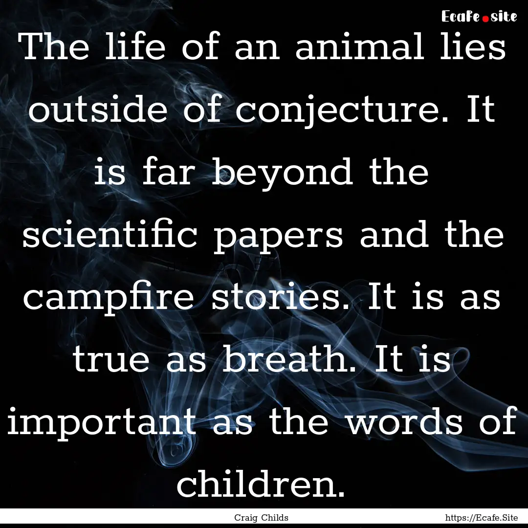 The life of an animal lies outside of conjecture..... : Quote by Craig Childs