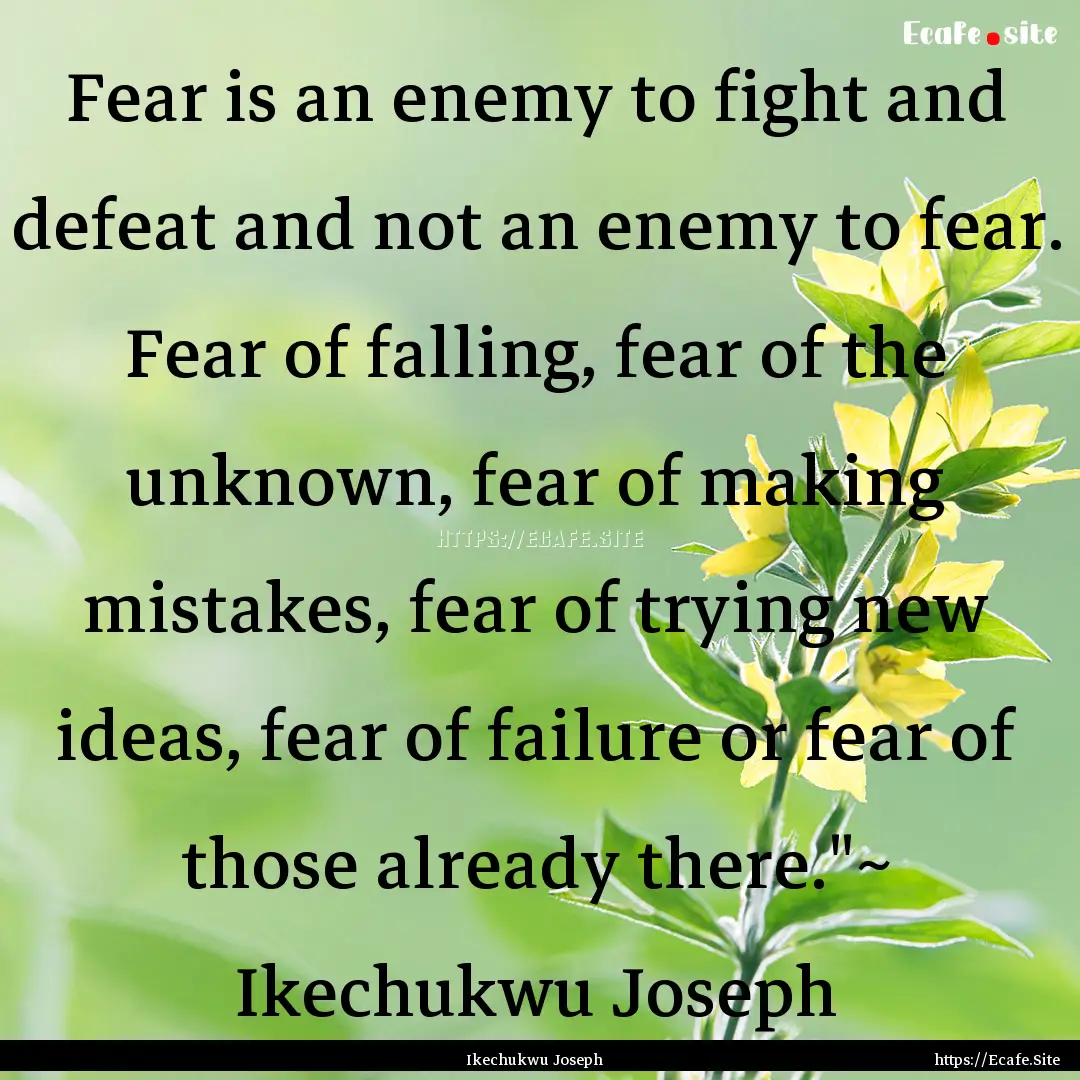 Fear is an enemy to fight and defeat and.... : Quote by Ikechukwu Joseph