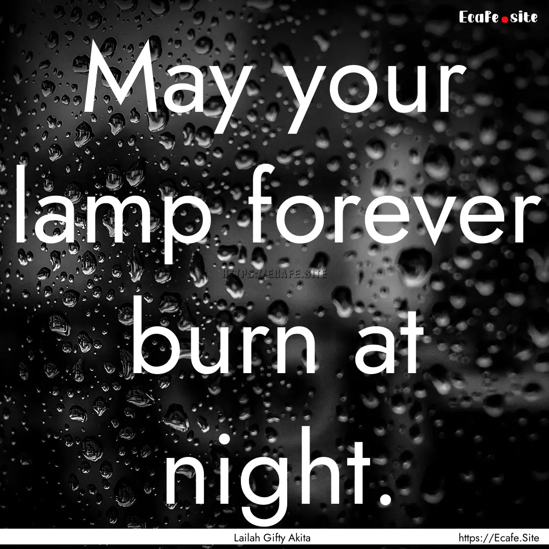 May your lamp forever burn at night. : Quote by Lailah Gifty Akita