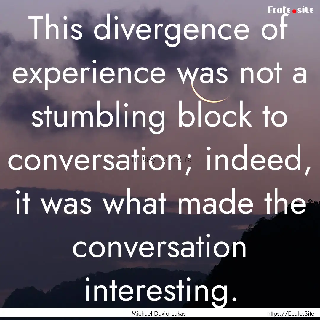 This divergence of experience was not a stumbling.... : Quote by Michael David Lukas