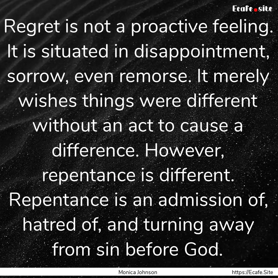 Regret is not a proactive feeling. It is.... : Quote by Monica Johnson