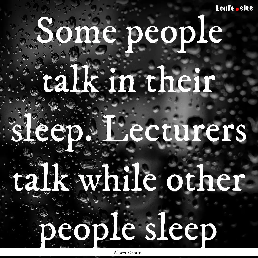 Some people talk in their sleep. Lecturers.... : Quote by Albert Camus