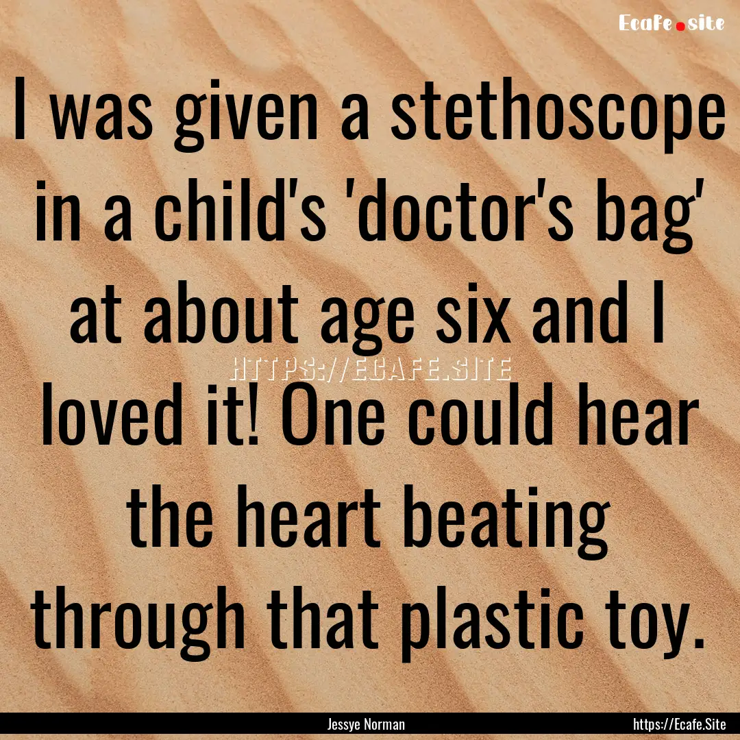 I was given a stethoscope in a child's 'doctor's.... : Quote by Jessye Norman