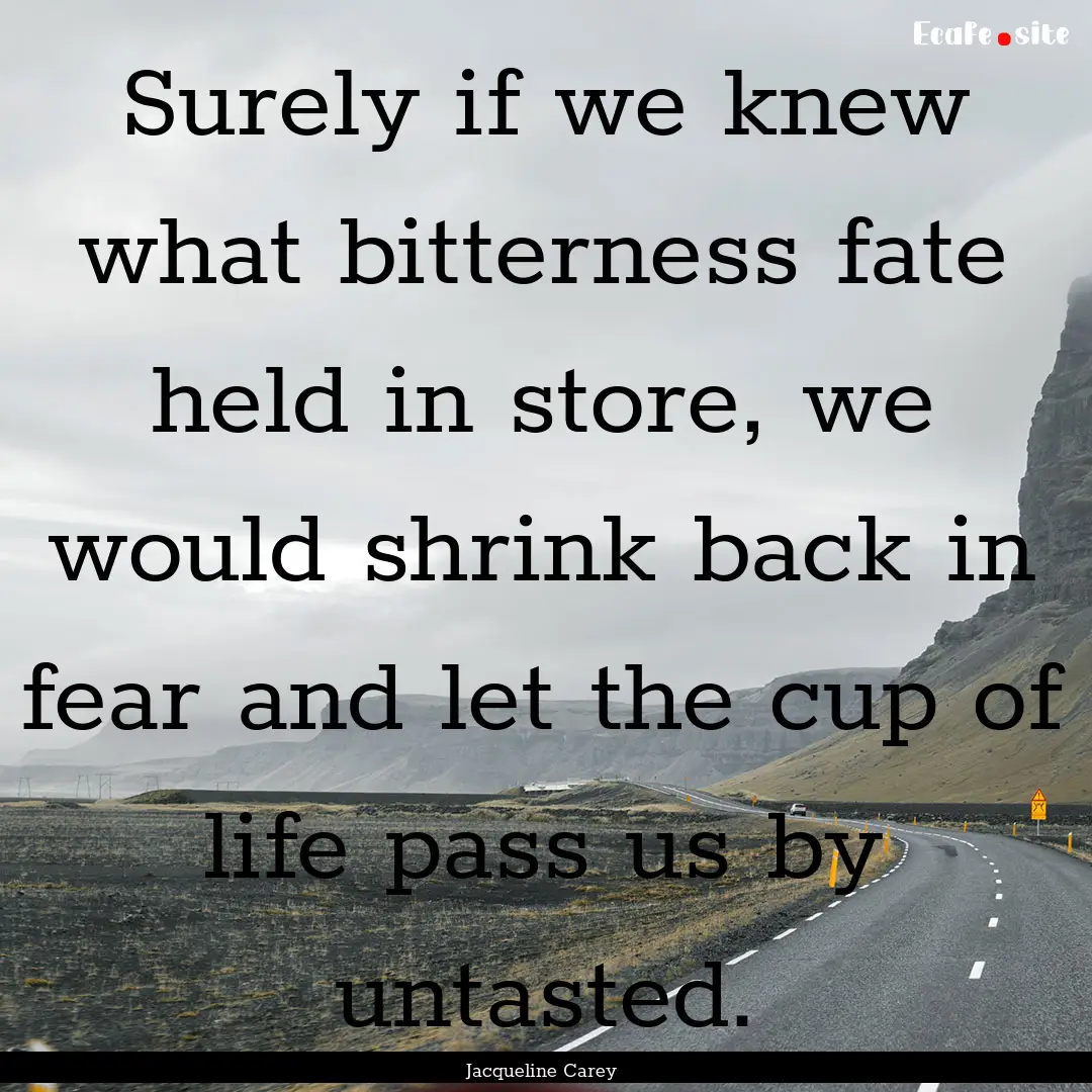 Surely if we knew what bitterness fate held.... : Quote by Jacqueline Carey