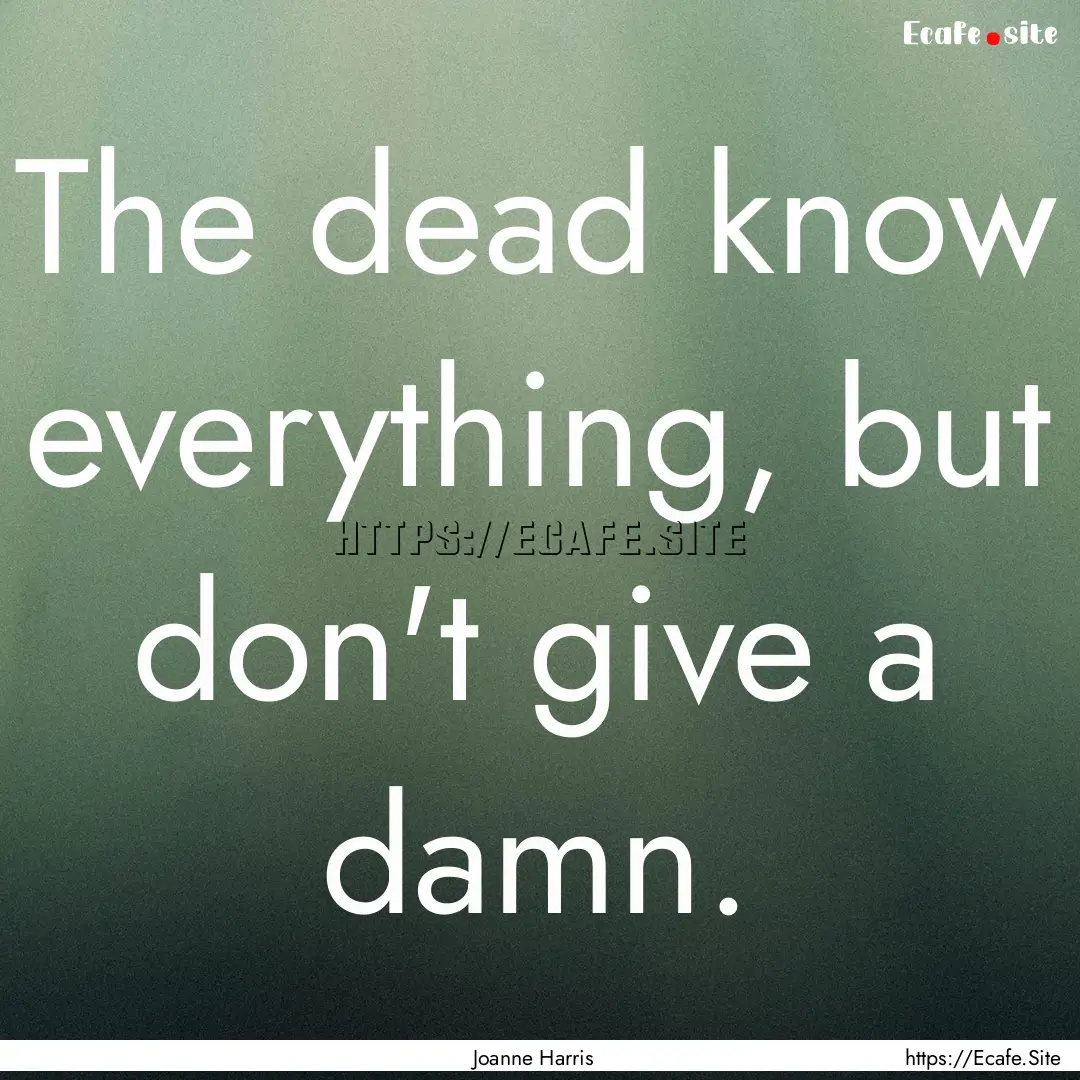 The dead know everything, but don't give.... : Quote by Joanne Harris