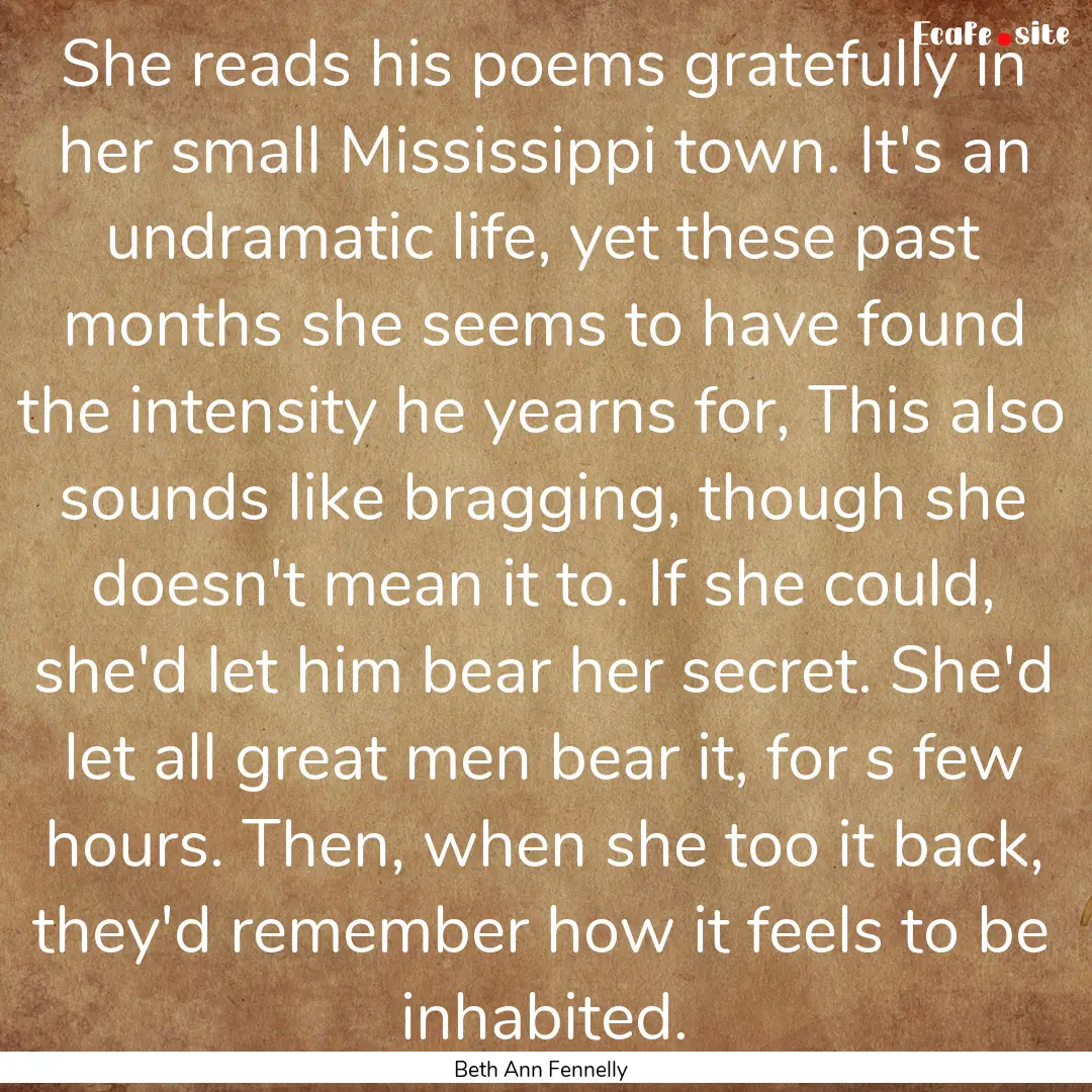 She reads his poems gratefully in her small.... : Quote by Beth Ann Fennelly