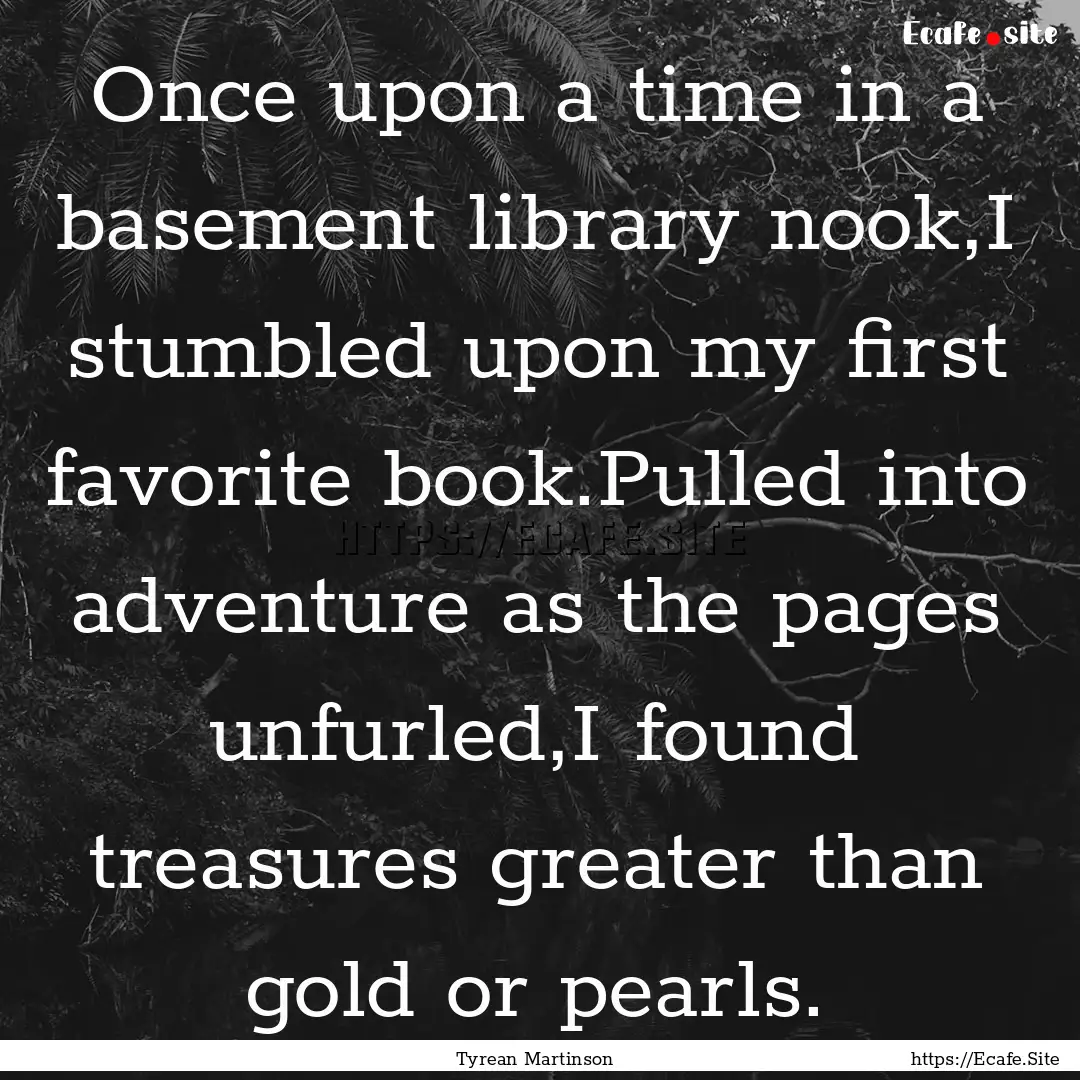 Once upon a time in a basement library nook,I.... : Quote by Tyrean Martinson