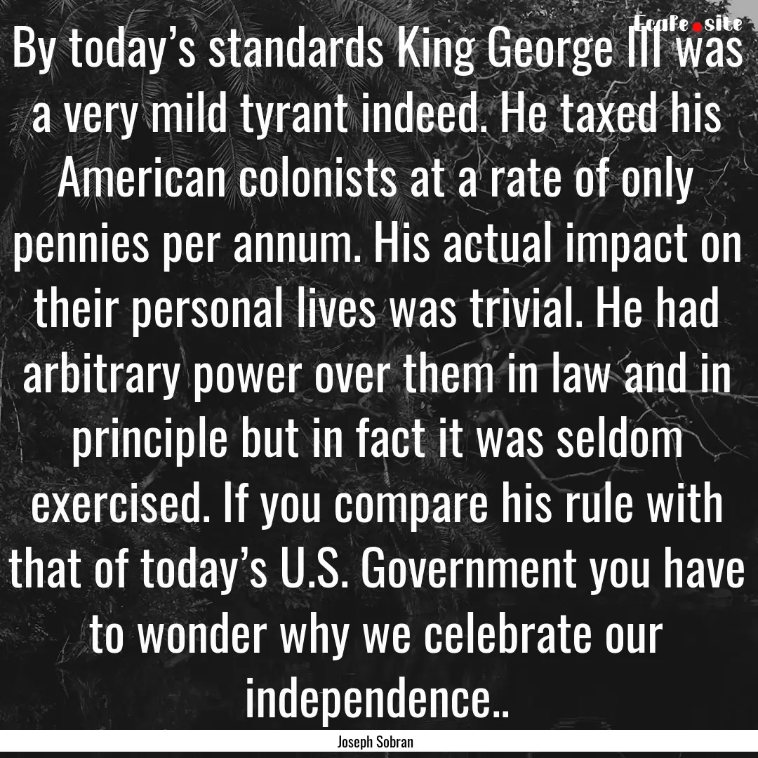 By today’s standards King George III was.... : Quote by Joseph Sobran