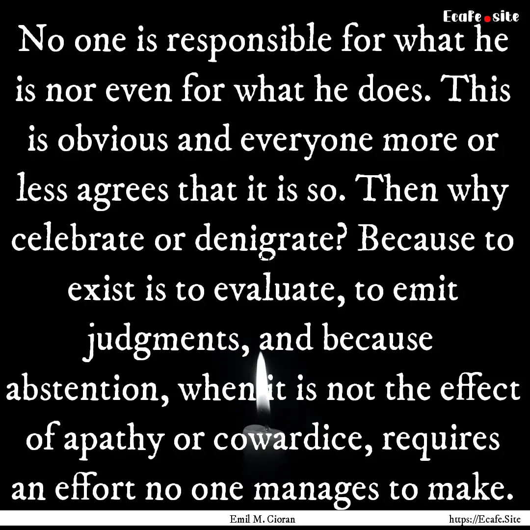 No one is responsible for what he is nor.... : Quote by Emil M. Cioran