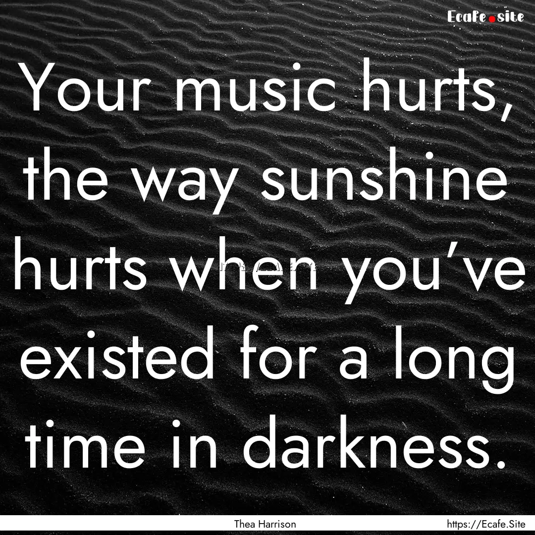 Your music hurts, the way sunshine hurts.... : Quote by Thea Harrison