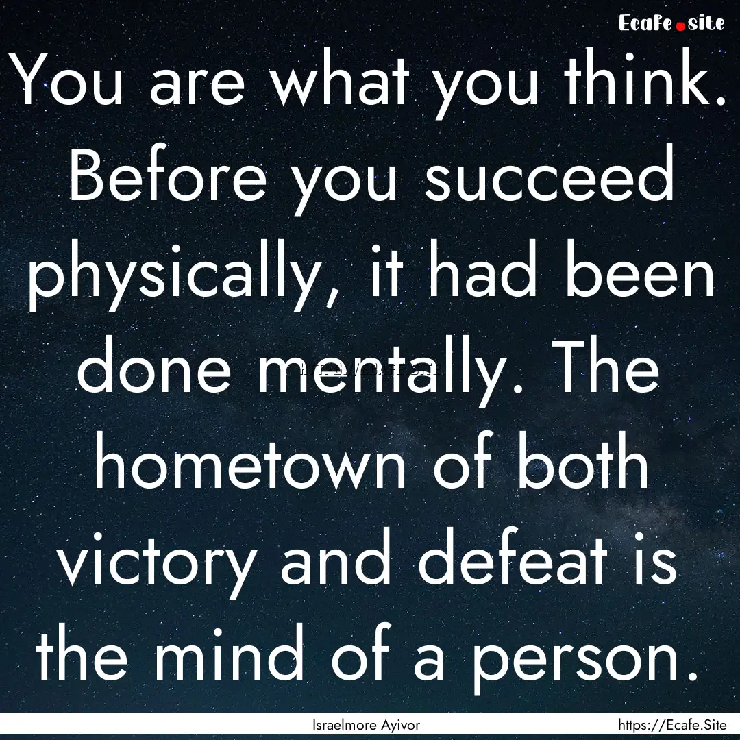 You are what you think. Before you succeed.... : Quote by Israelmore Ayivor