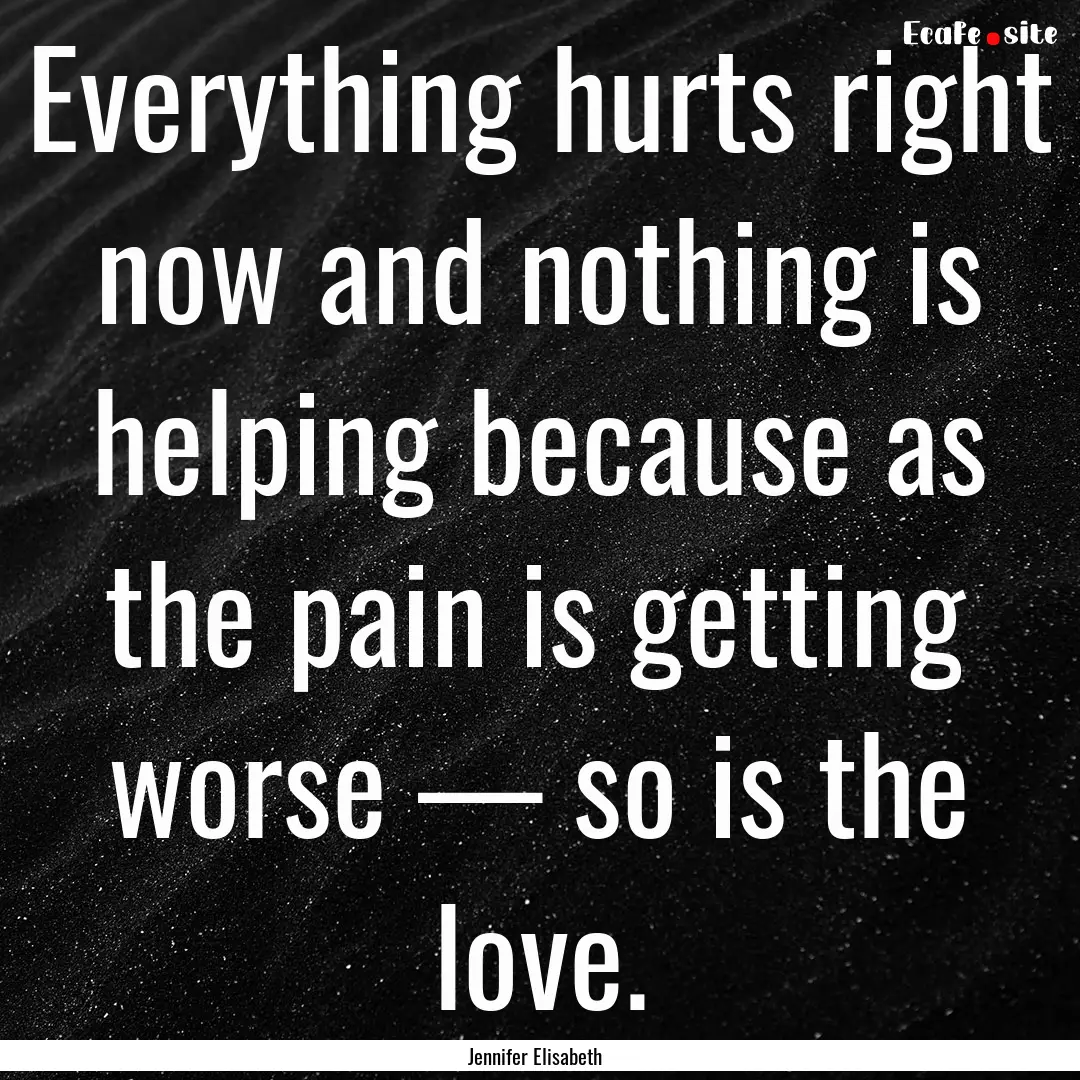 Everything hurts right now and nothing is.... : Quote by Jennifer Elisabeth