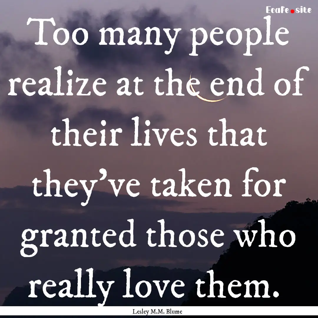 Too many people realize at the end of their.... : Quote by Lesley M.M. Blume