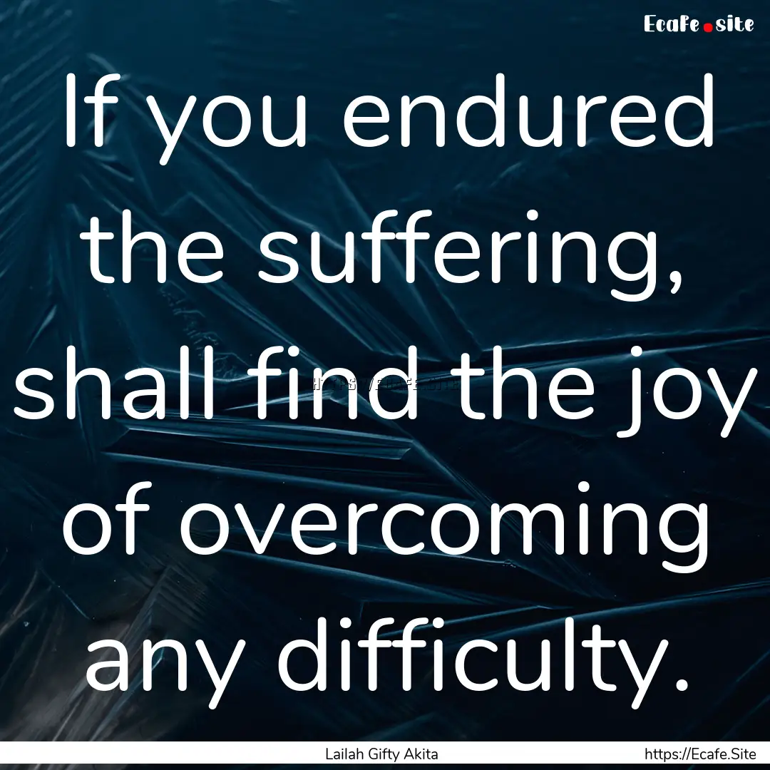 If you endured the suffering, shall find.... : Quote by Lailah Gifty Akita