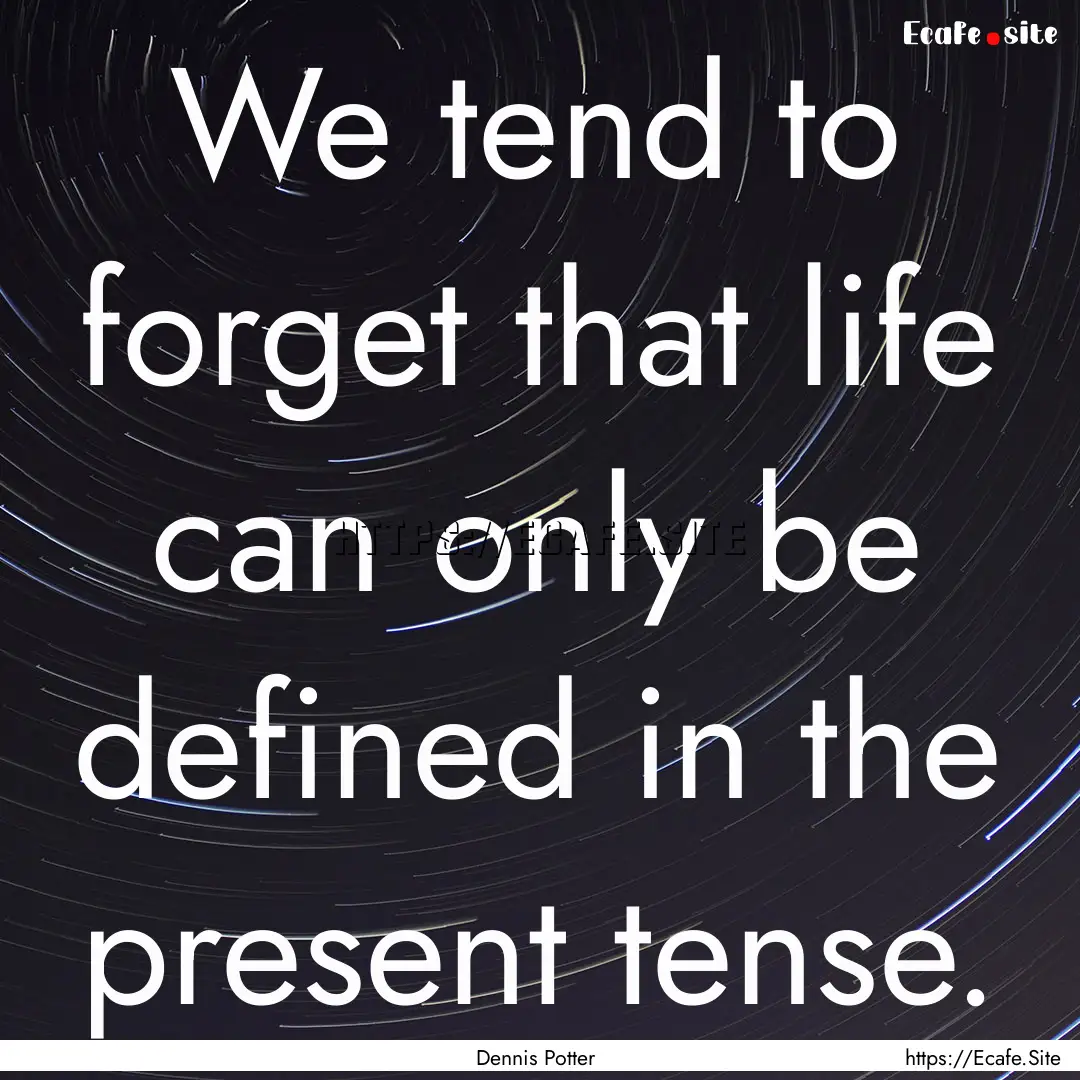 We tend to forget that life can only be defined.... : Quote by Dennis Potter