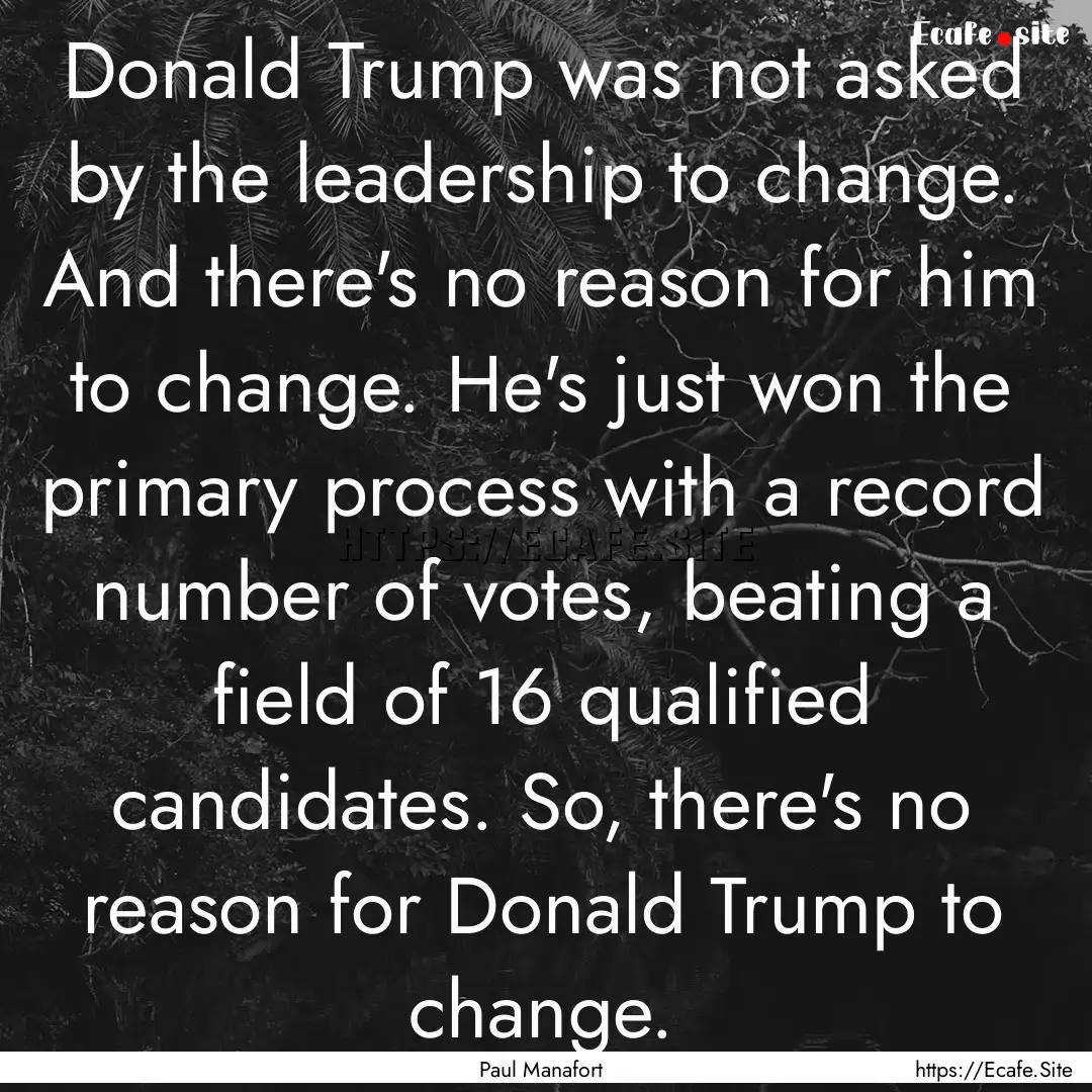 Donald Trump was not asked by the leadership.... : Quote by Paul Manafort