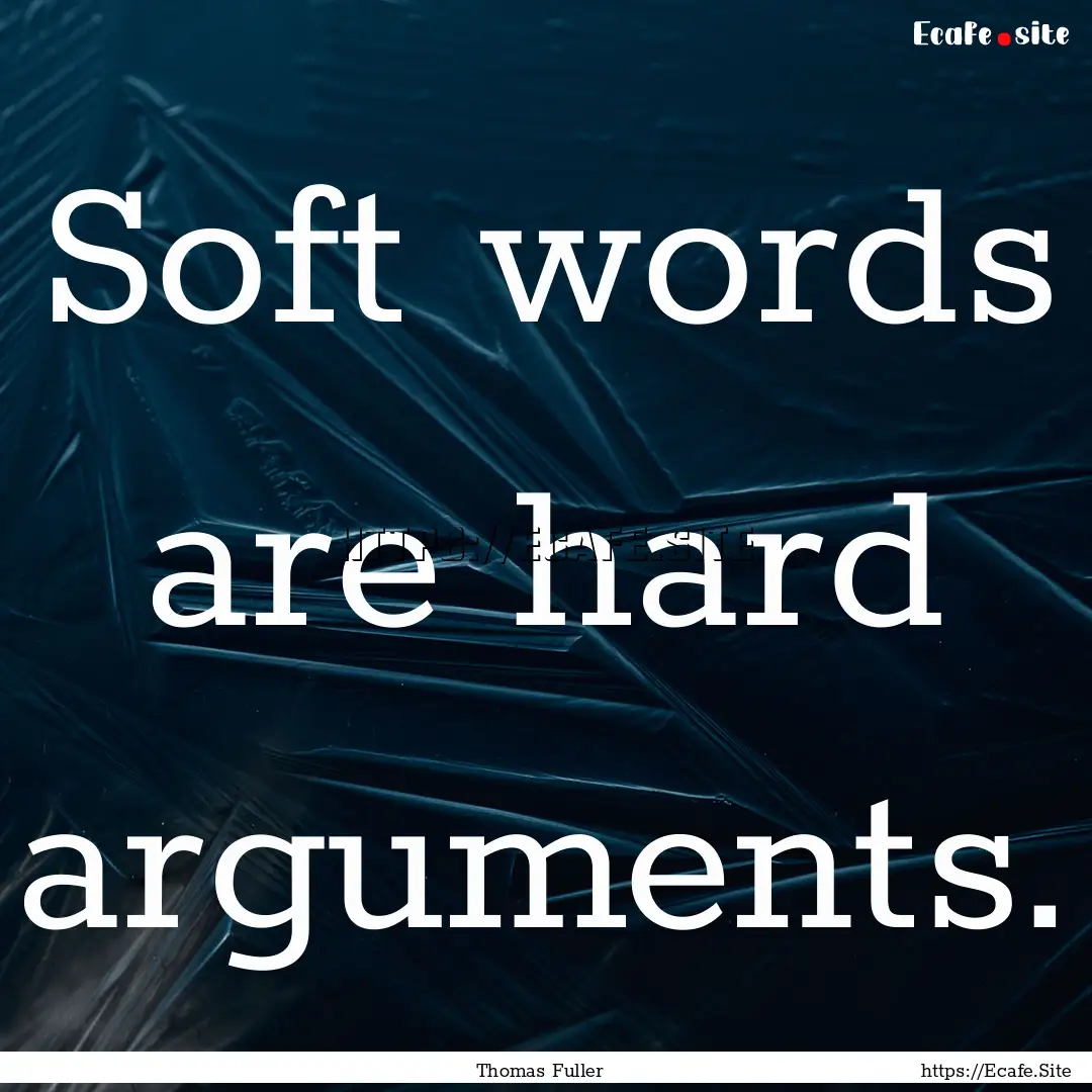 Soft words are hard arguments. : Quote by Thomas Fuller