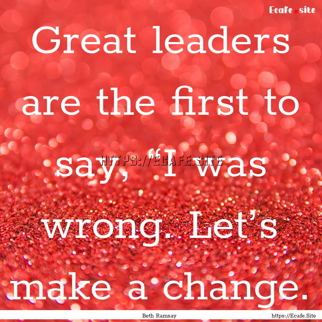 Great leaders are the first to say, “I.... : Quote by Beth Ramsay