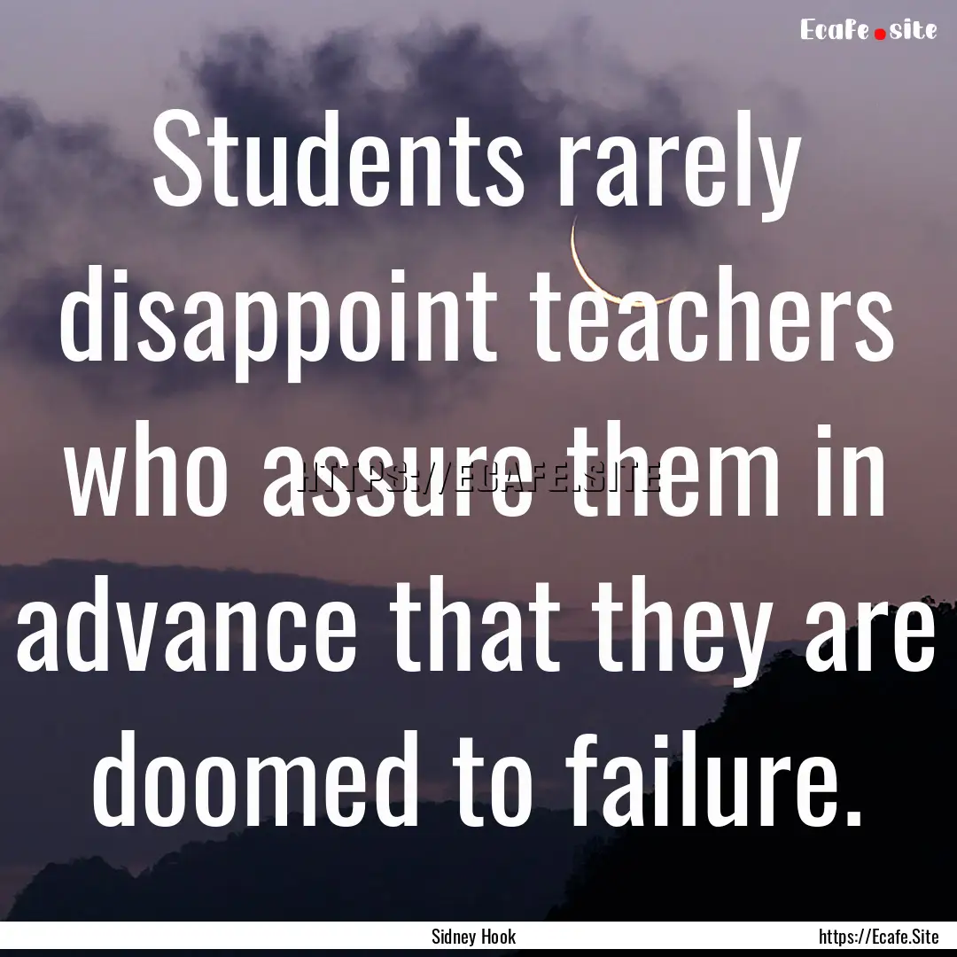 Students rarely disappoint teachers who assure.... : Quote by Sidney Hook