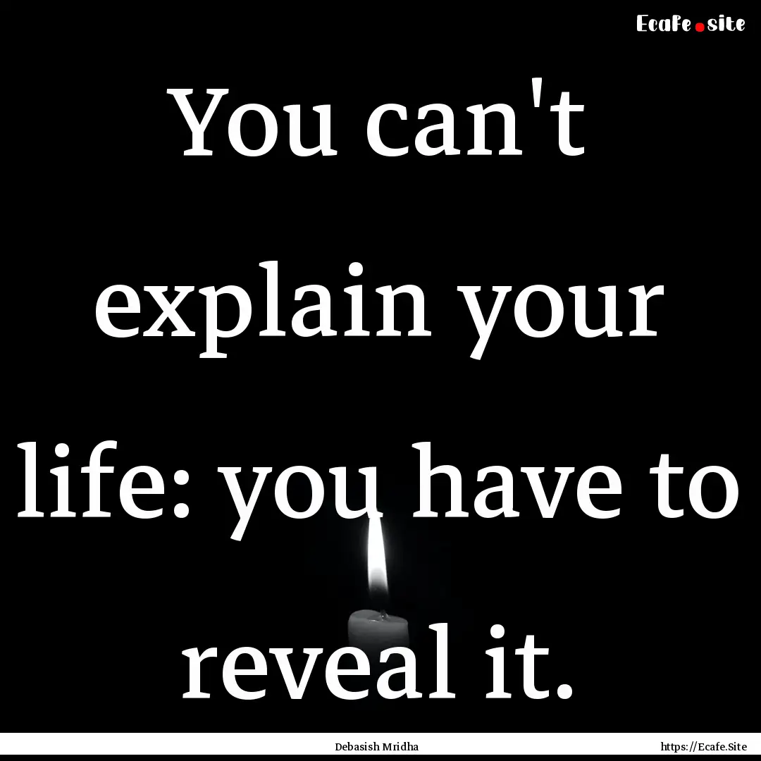 You can't explain your life: you have to.... : Quote by Debasish Mridha