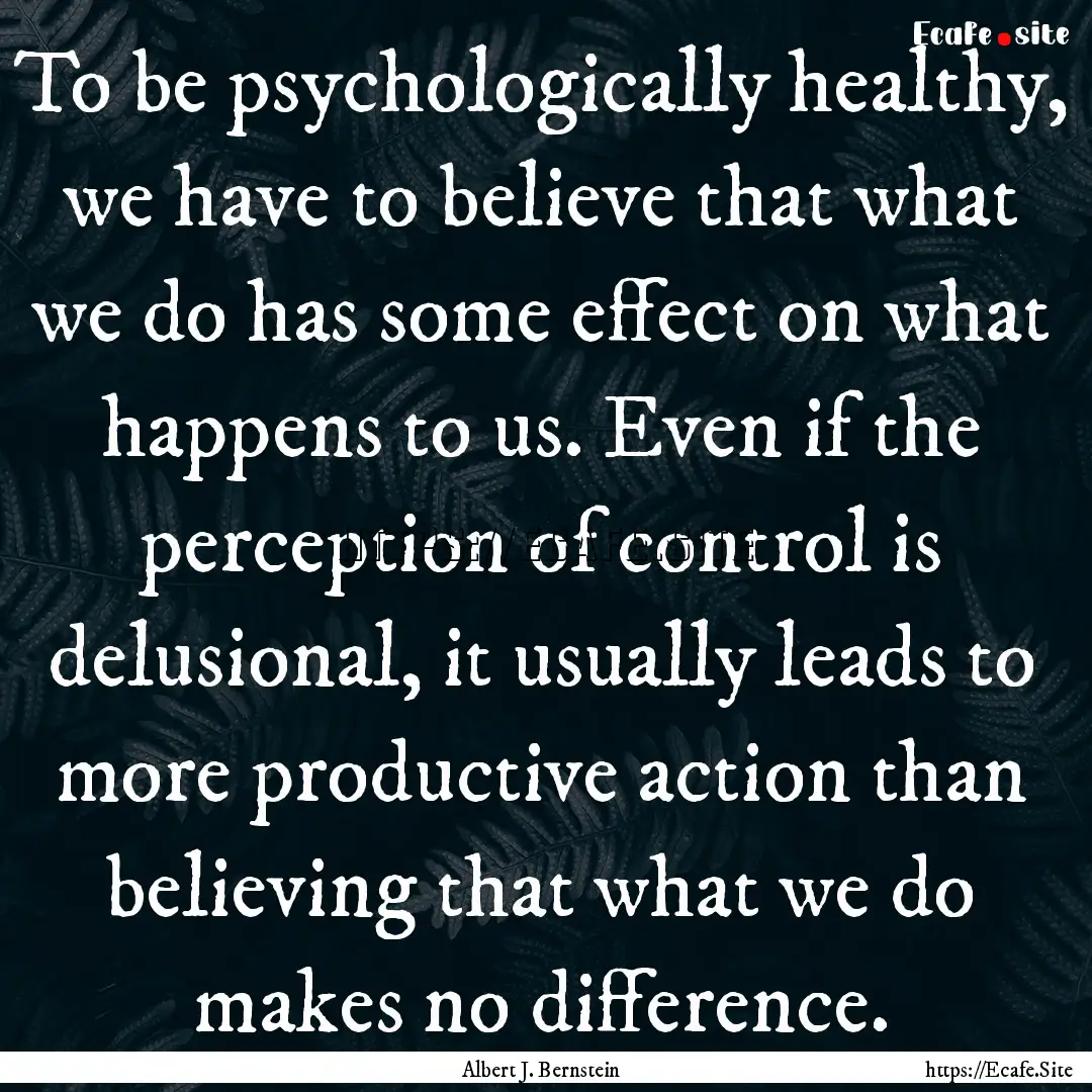 To be psychologically healthy, we have to.... : Quote by Albert J. Bernstein