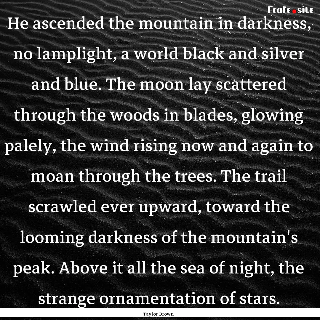 He ascended the mountain in darkness, no.... : Quote by Taylor Brown