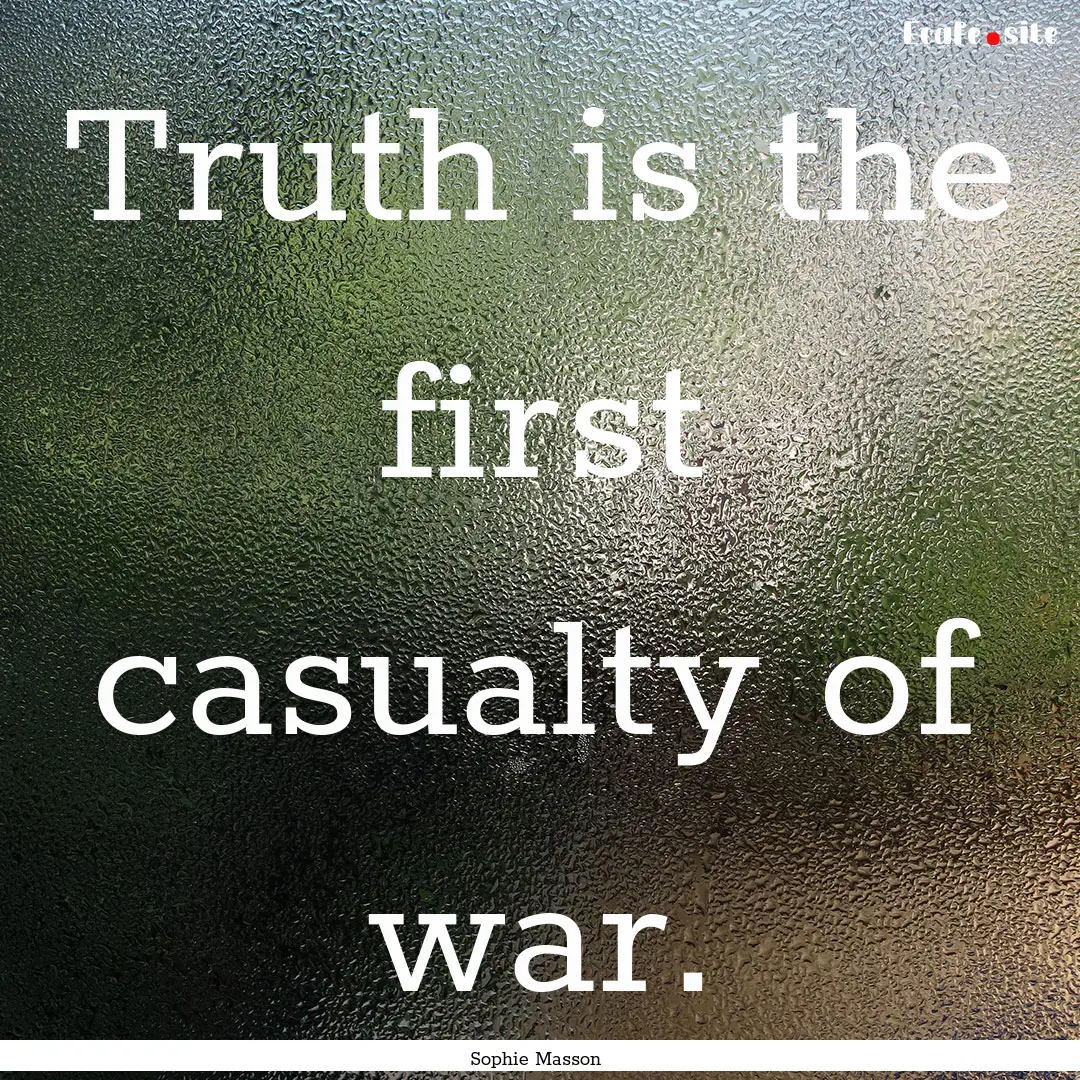 Truth is the first casualty of war. : Quote by Sophie Masson