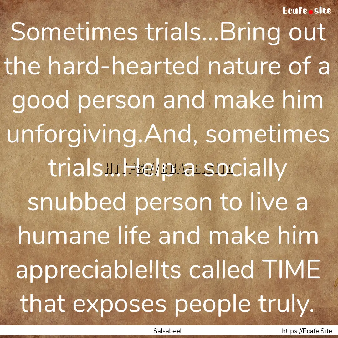 Sometimes trials...Bring out the hard-hearted.... : Quote by Salsabeel