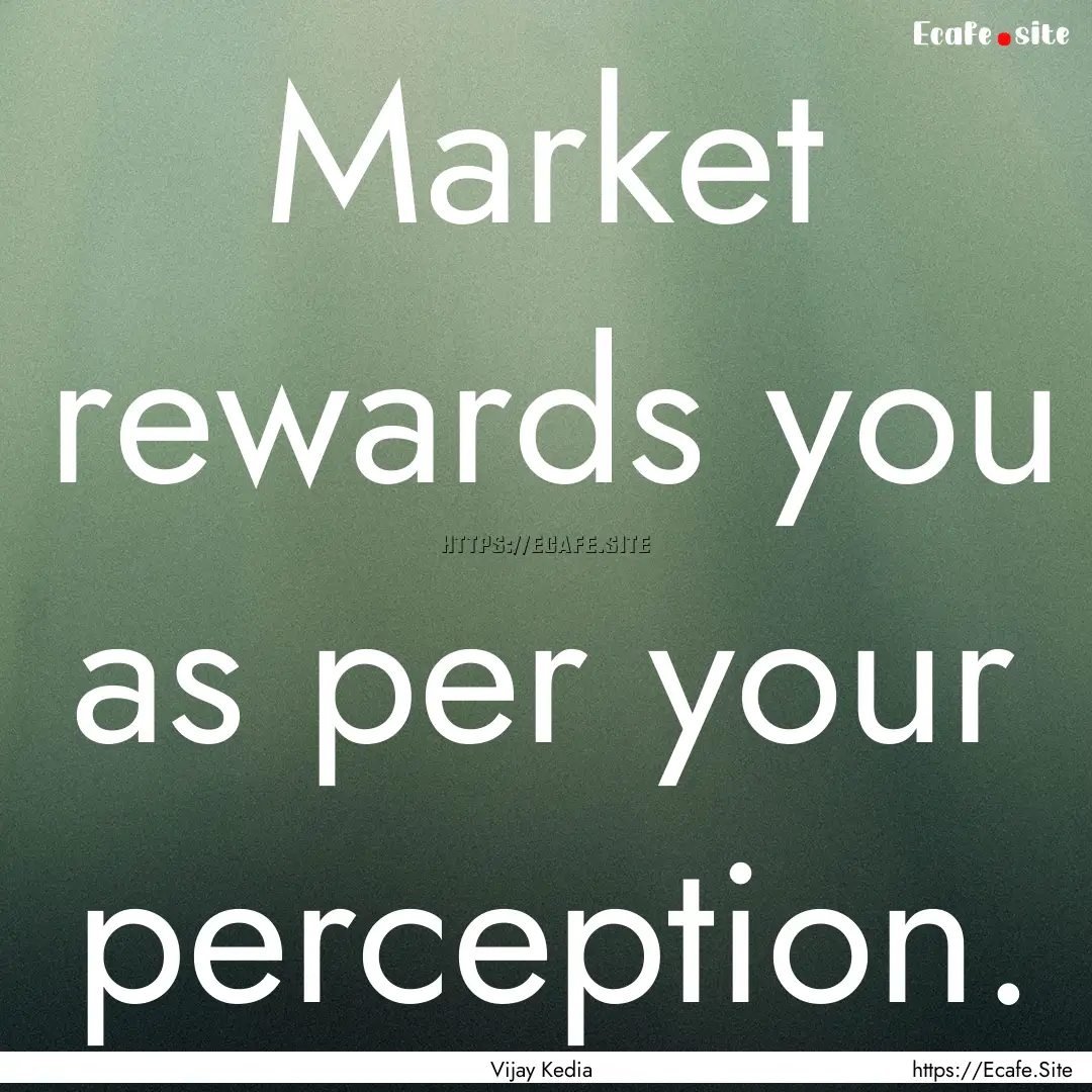 Market rewards you as per your perception..... : Quote by Vijay Kedia