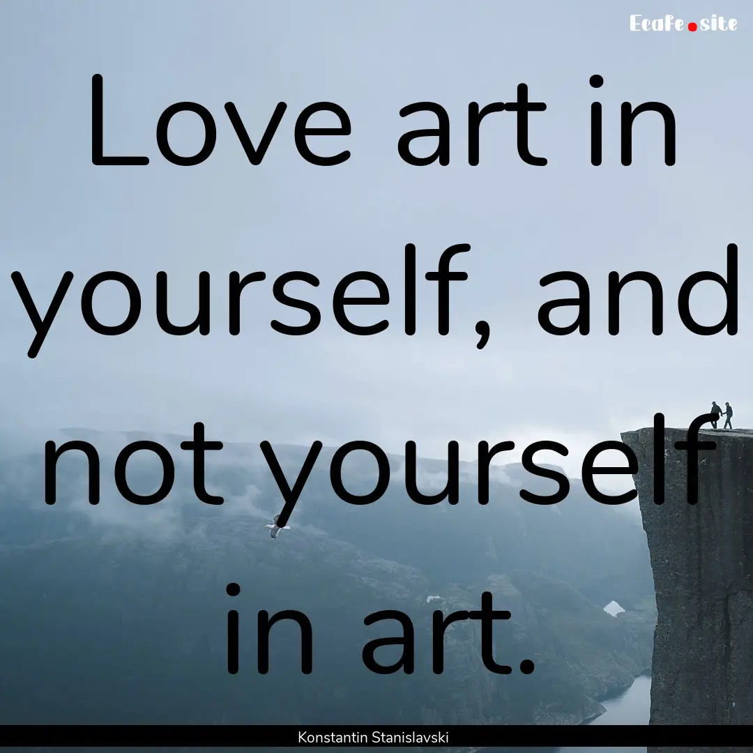 Love art in yourself, and not yourself in.... : Quote by Konstantin Stanislavski