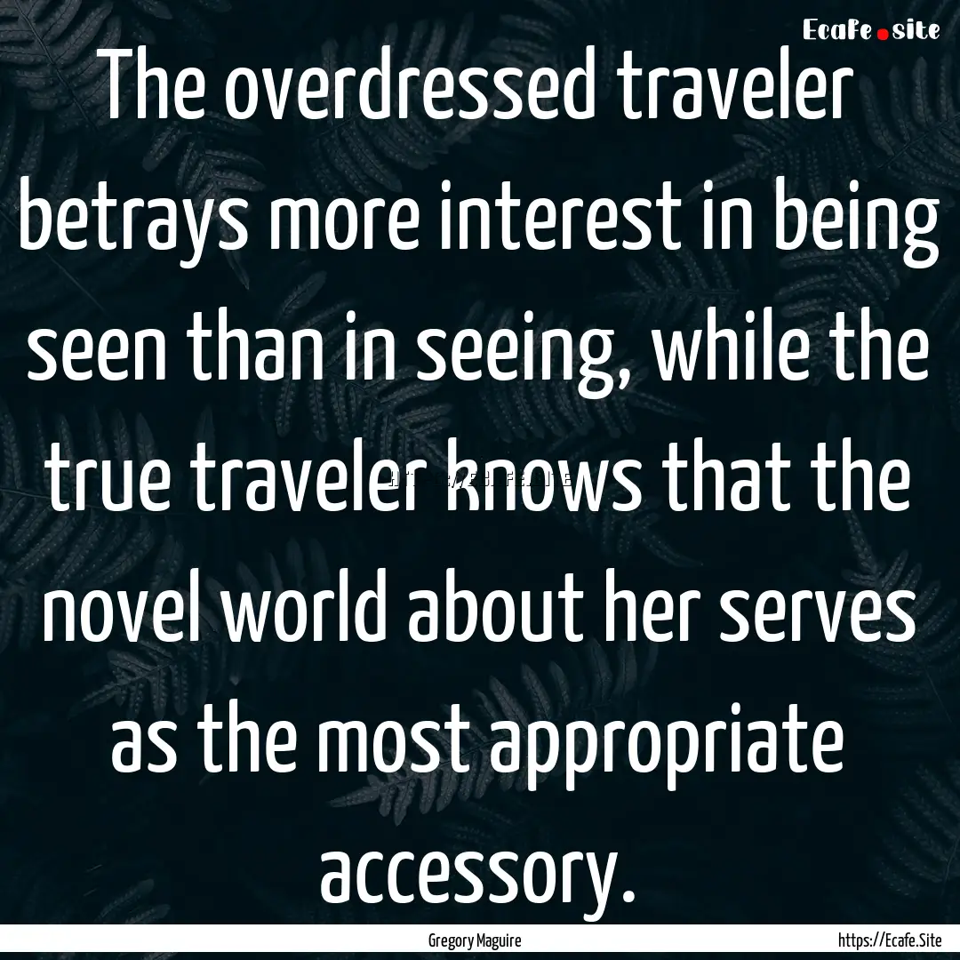 The overdressed traveler betrays more interest.... : Quote by Gregory Maguire