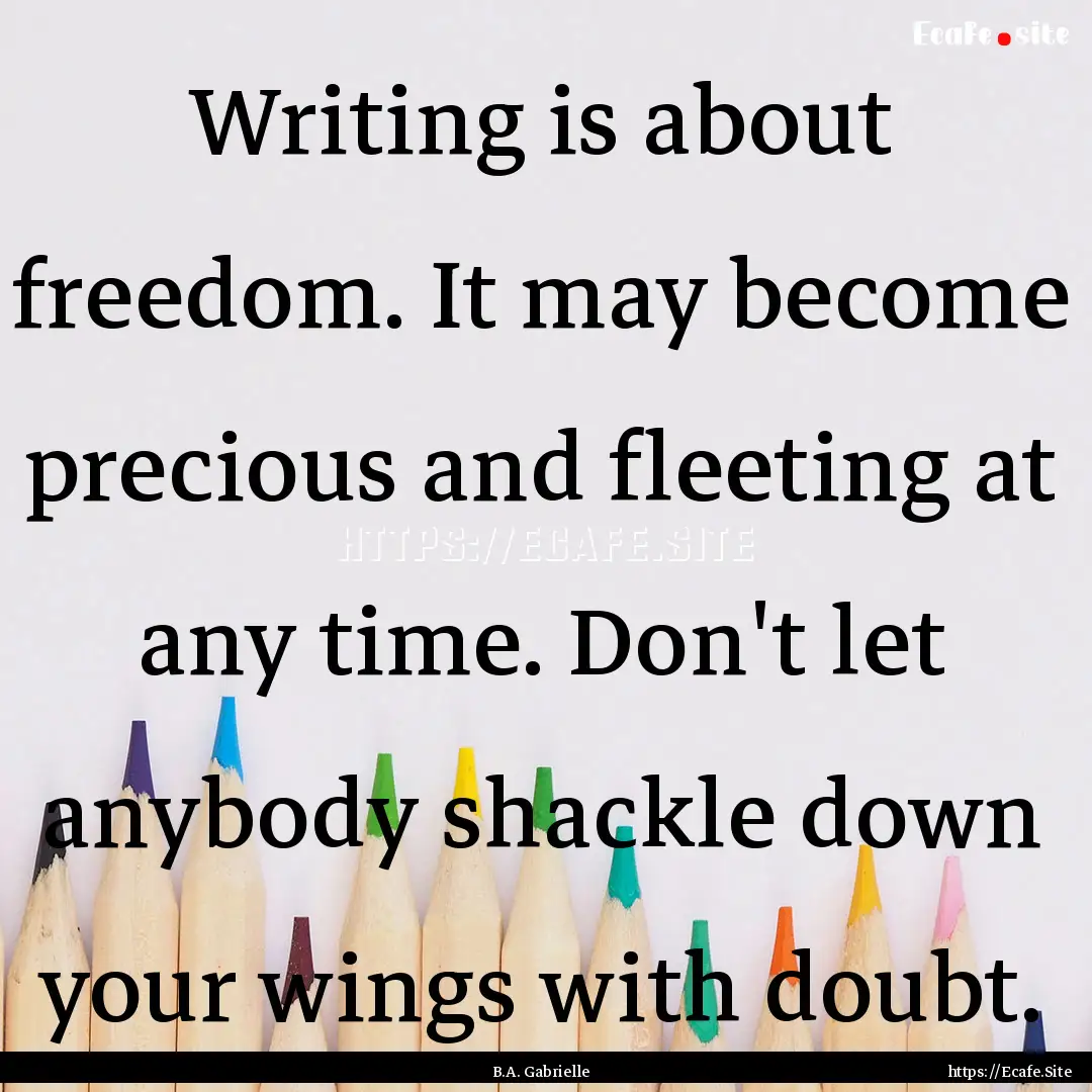 Writing is about freedom. It may become precious.... : Quote by B.A. Gabrielle