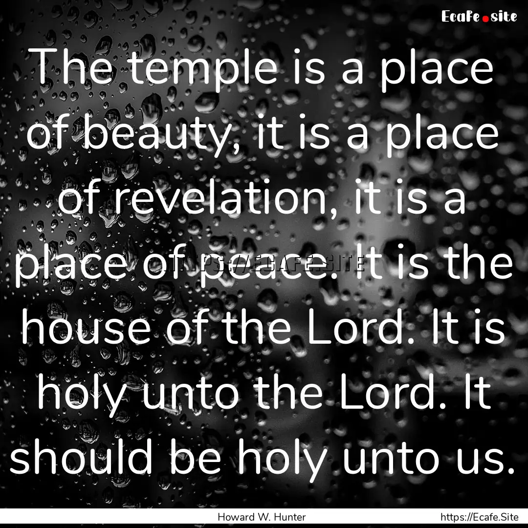 The temple is a place of beauty, it is a.... : Quote by Howard W. Hunter