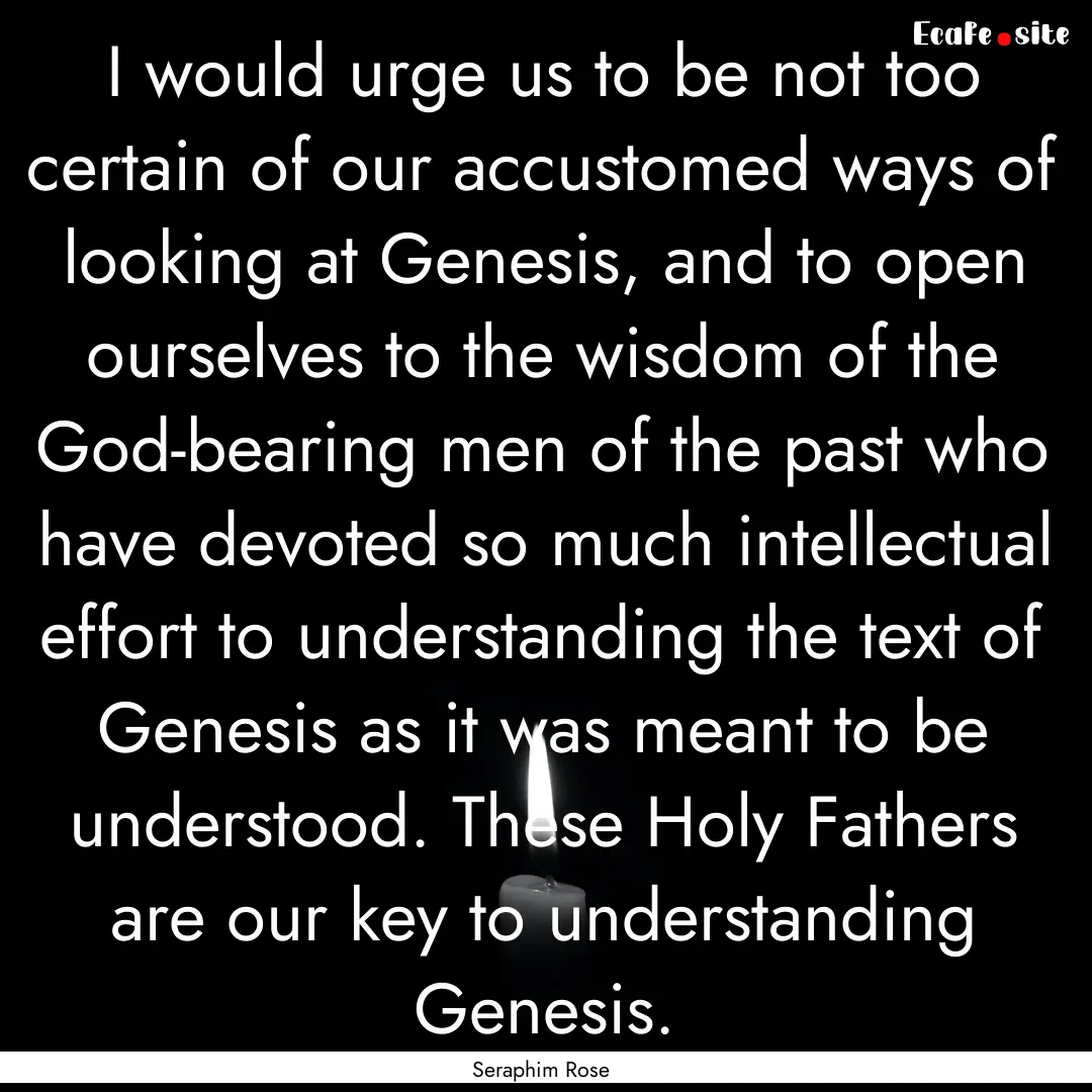 I would urge us to be not too certain of.... : Quote by Seraphim Rose