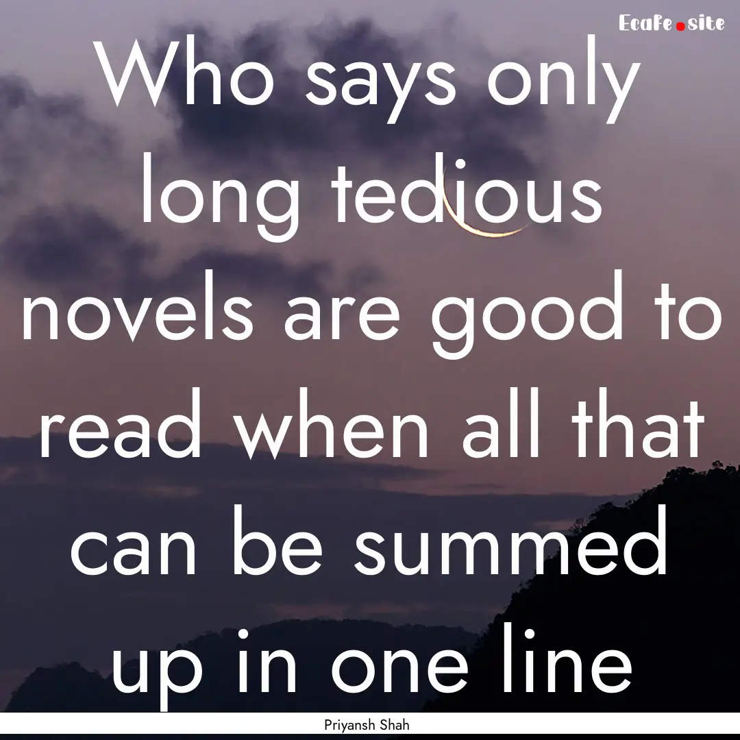 Who says only long tedious novels are good.... : Quote by Priyansh Shah