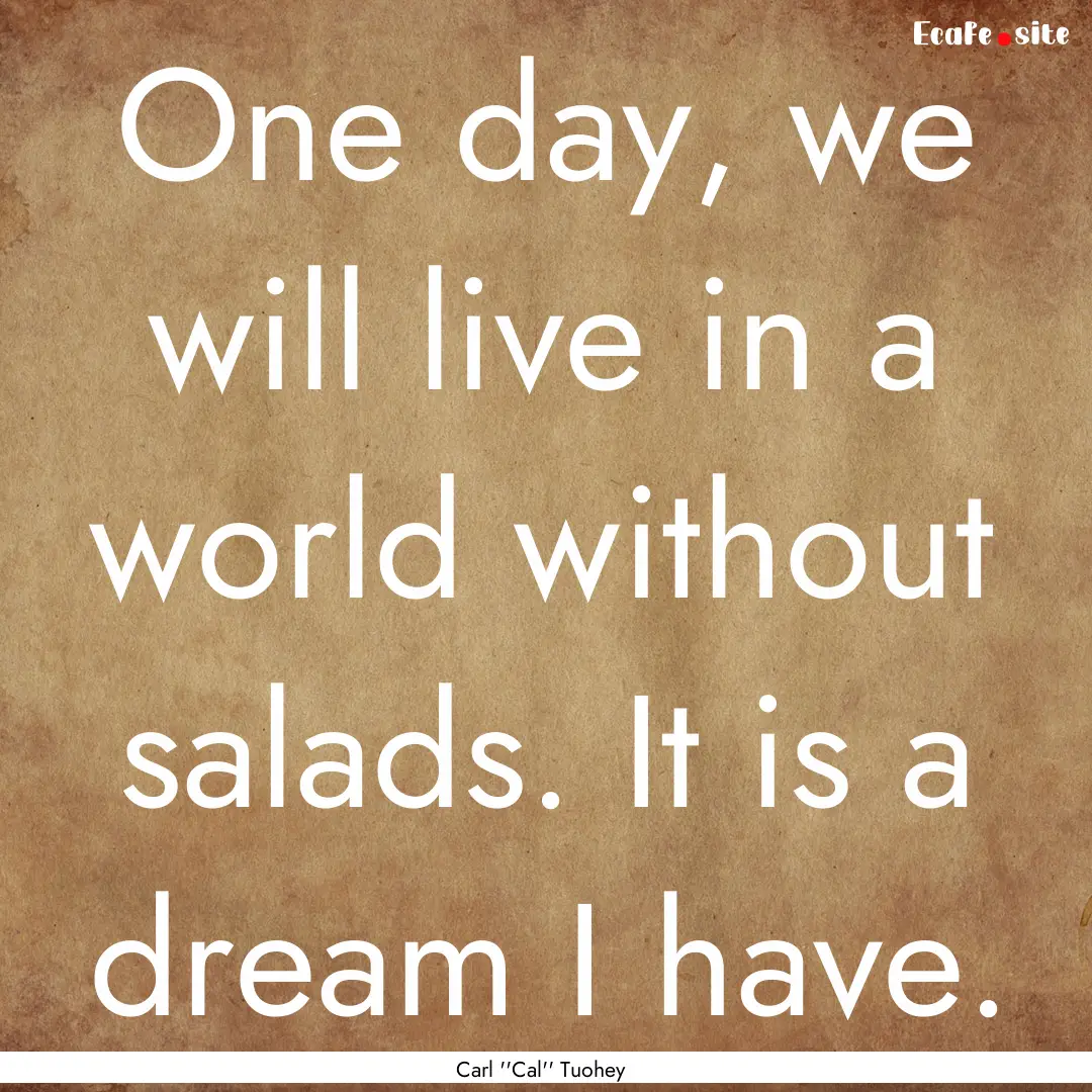 One day, we will live in a world without.... : Quote by Carl ''Cal'' Tuohey