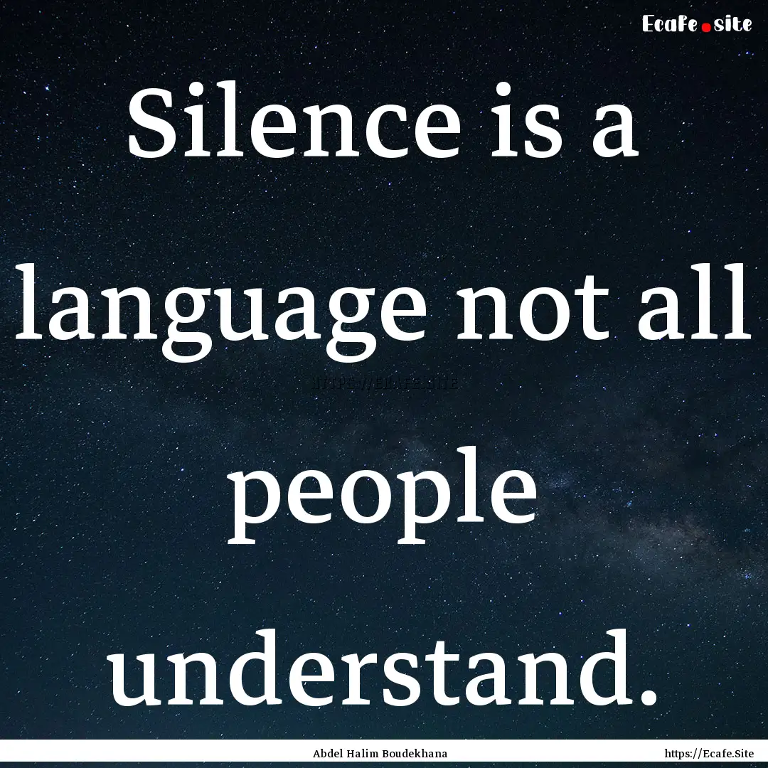 Silence is a language not all people understand..... : Quote by Abdel Halim Boudekhana