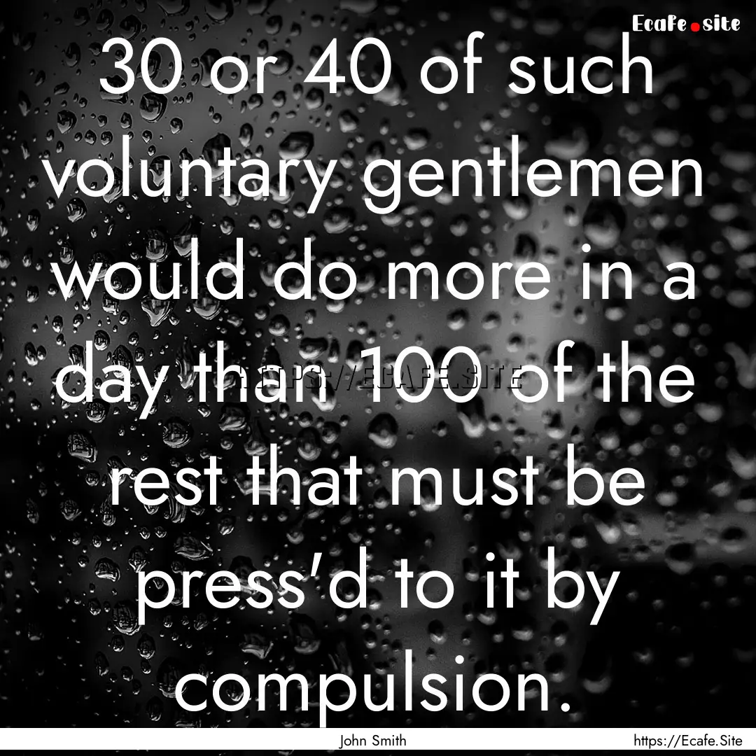 30 or 40 of such voluntary gentlemen would.... : Quote by John Smith