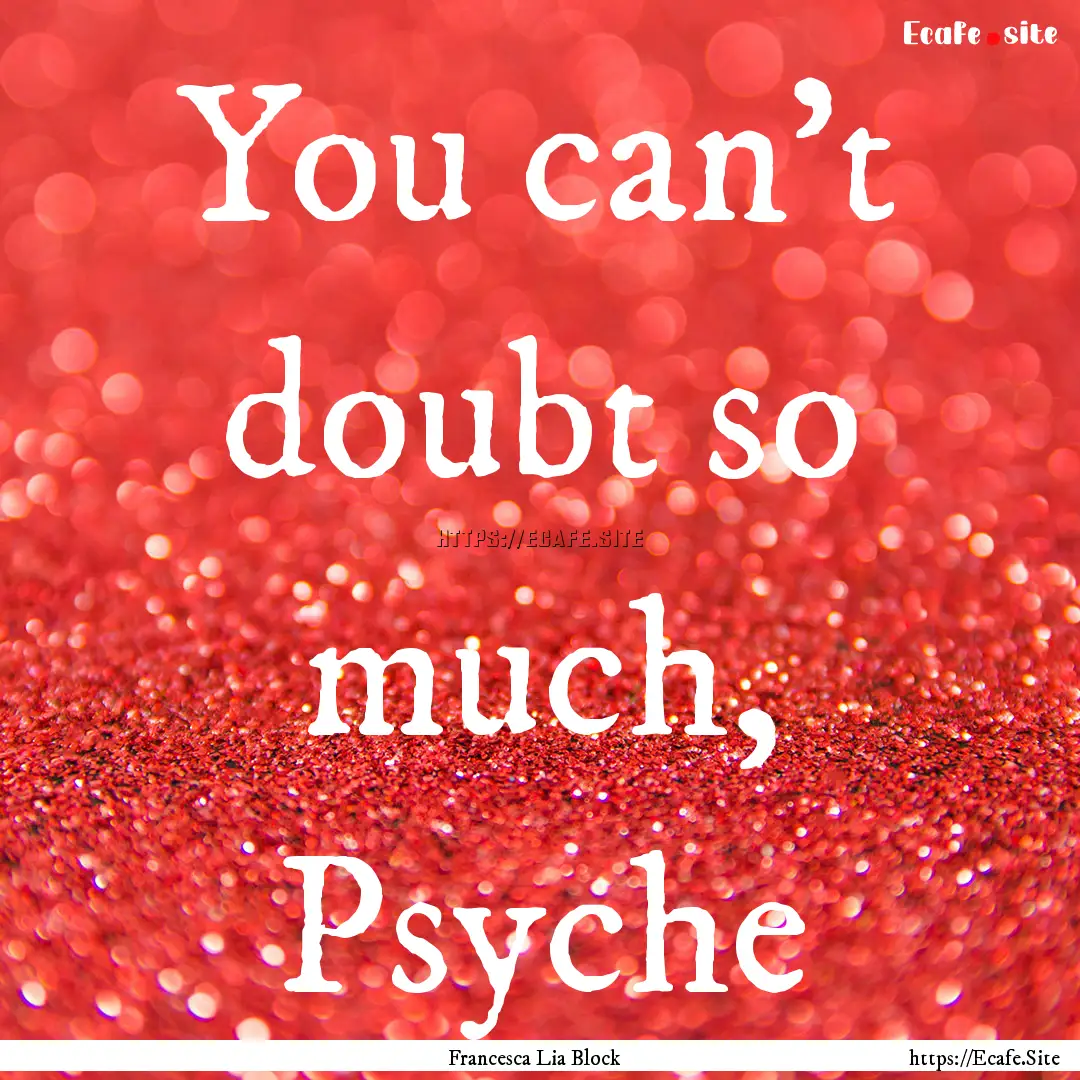 You can't doubt so much, Psyche : Quote by Francesca Lia Block