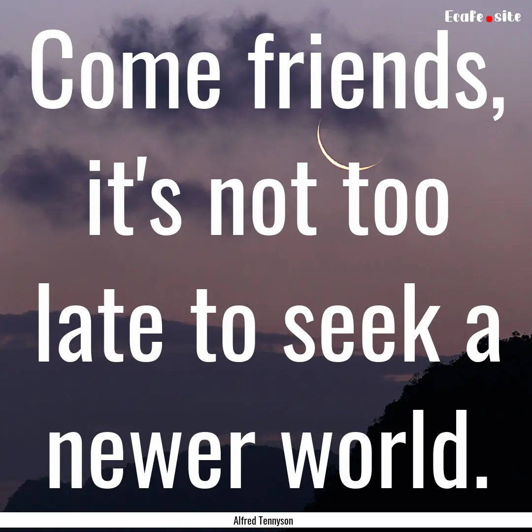 Come friends, it's not too late to seek a.... : Quote by Alfred Tennyson