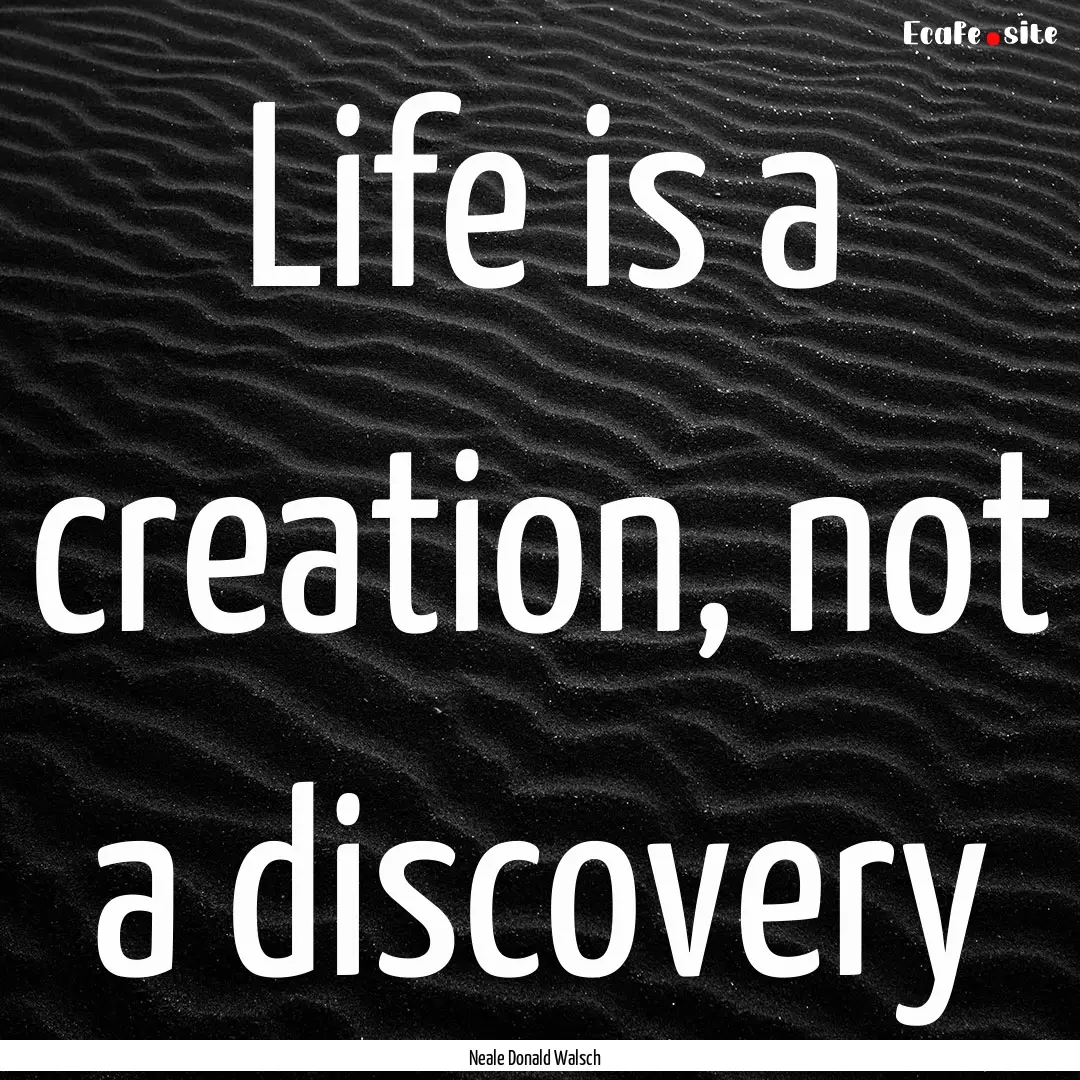 Life is a creation, not a discovery : Quote by Neale Donald Walsch