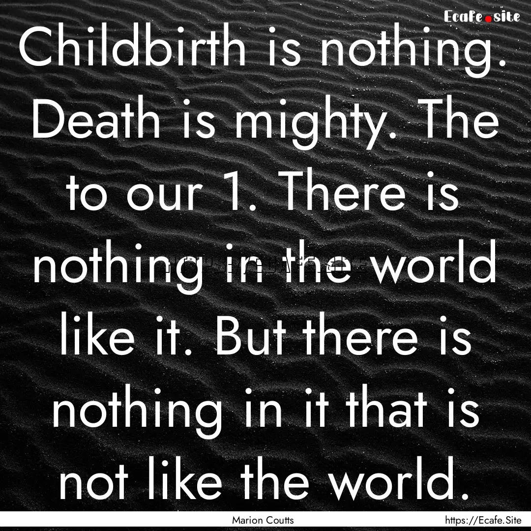 Childbirth is nothing. Death is mighty. The.... : Quote by Marion Coutts