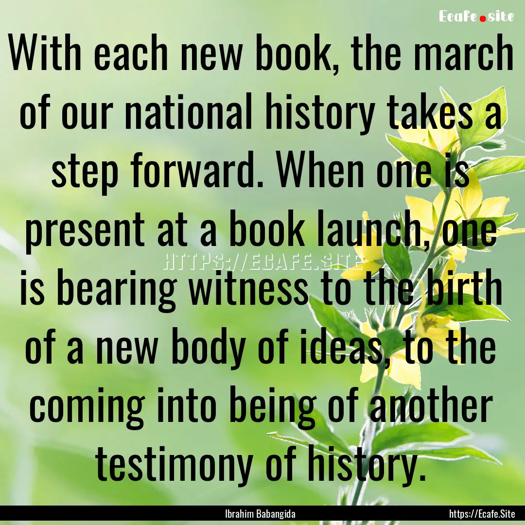 With each new book, the march of our national.... : Quote by Ibrahim Babangida