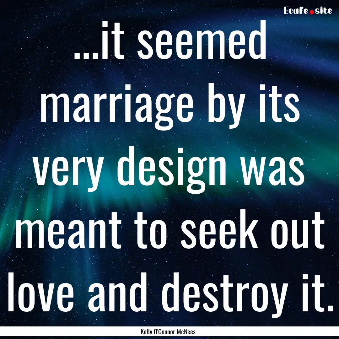 ...it seemed marriage by its very design.... : Quote by Kelly O'Connor McNees