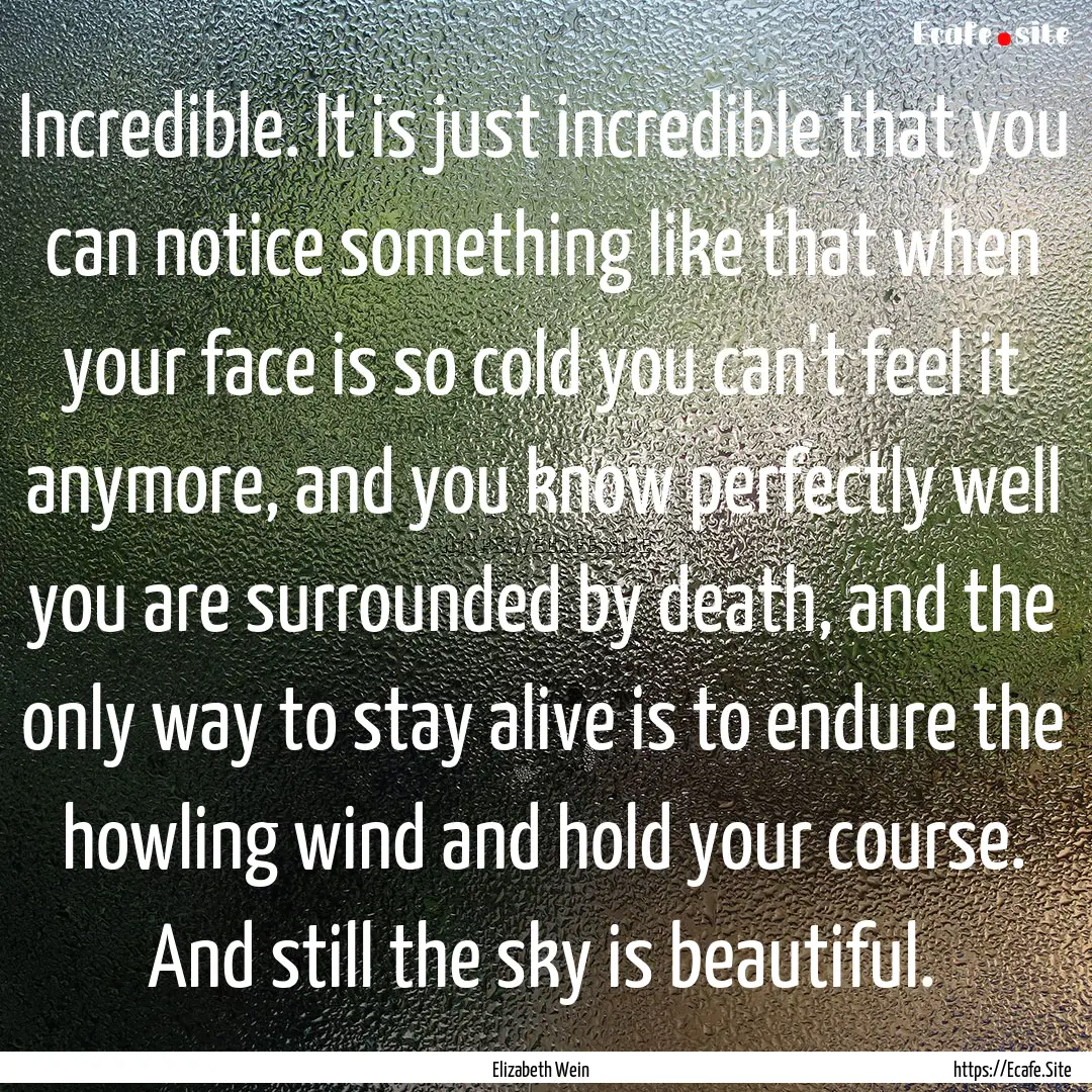 Incredible. It is just incredible that you.... : Quote by Elizabeth Wein