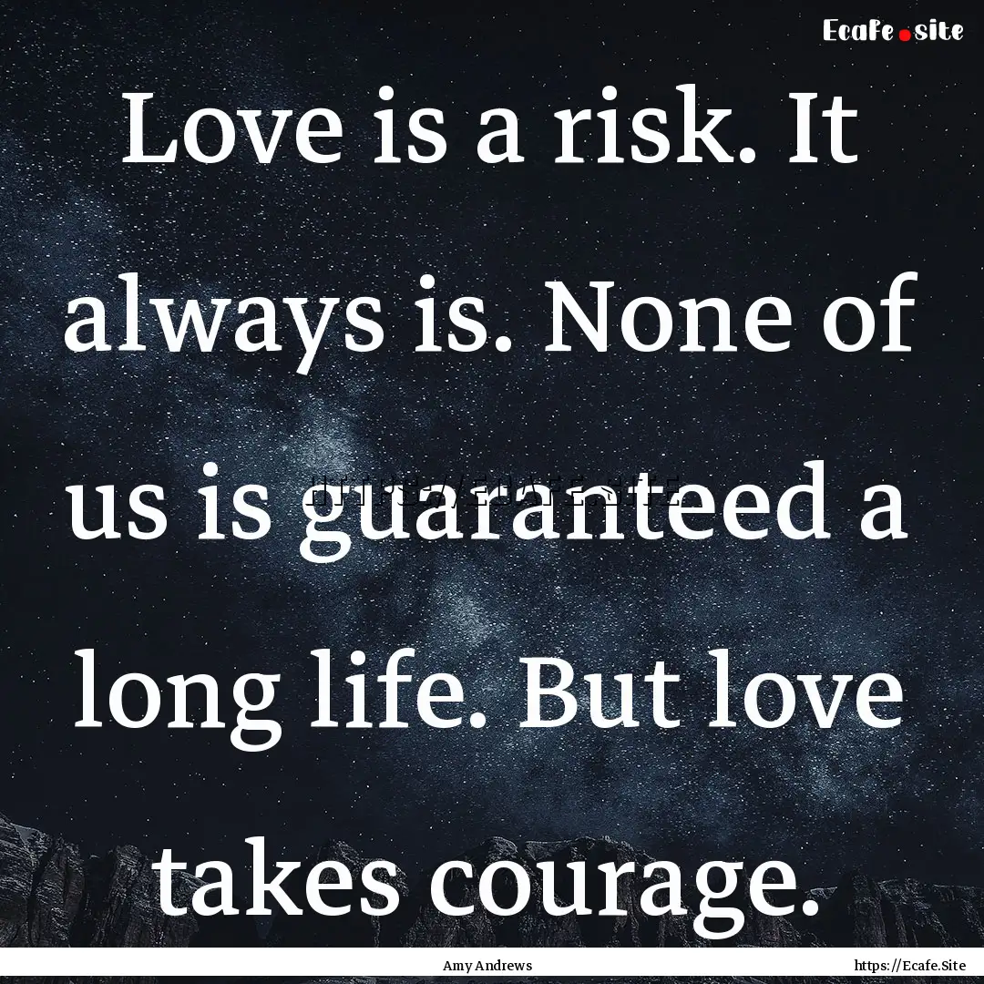 Love is a risk. It always is. None of us.... : Quote by Amy Andrews